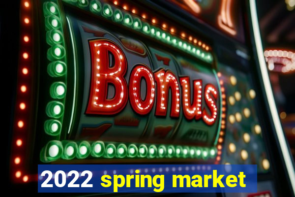 2022 spring market