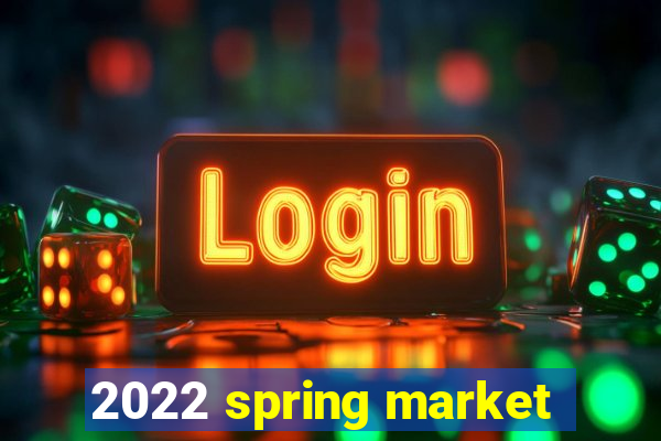 2022 spring market