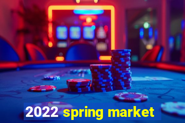 2022 spring market