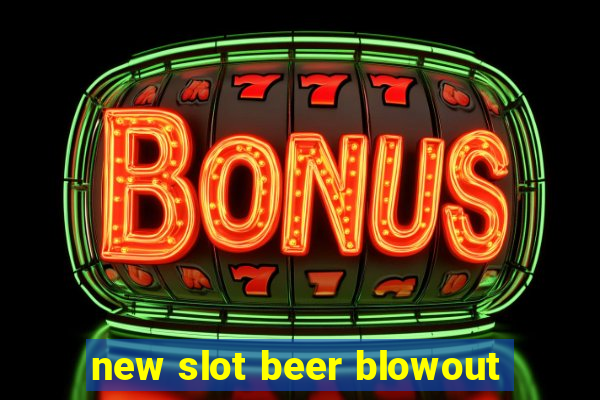 new slot beer blowout