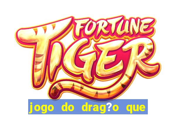 jogo do drag?o que ganha dinheiro