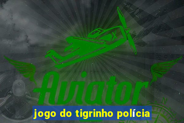 jogo do tigrinho polícia