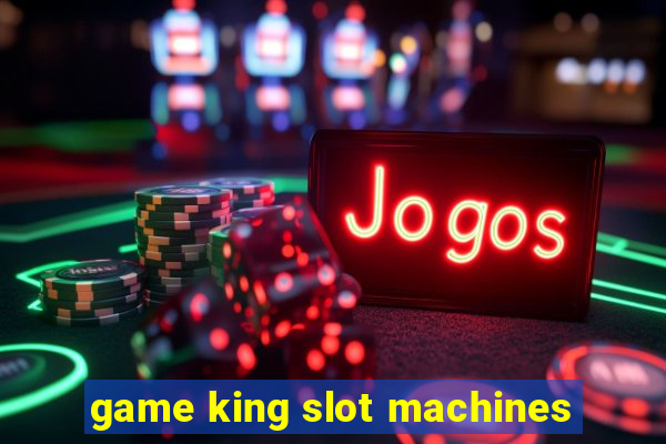 game king slot machines