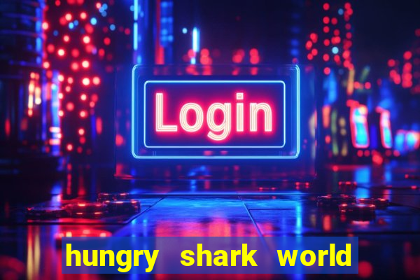 hungry shark world dinheiro infinito ios