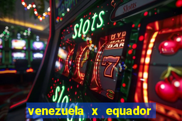 venezuela x equador onde assistir