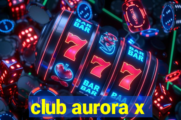 club aurora x