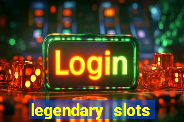 legendary slots casino games