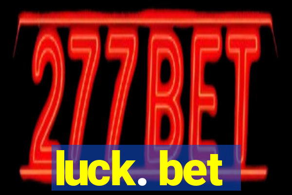 luck. bet