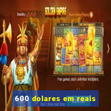 600 dolares em reais